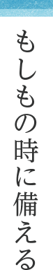 もしもの時に備える